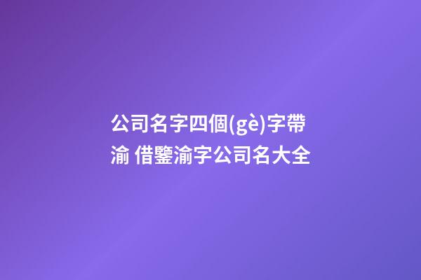 公司名字四個(gè)字帶渝 借鑒渝字公司名大全-第1張-公司起名-玄機(jī)派